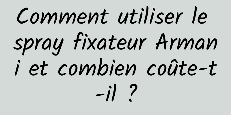 Comment utiliser le spray fixateur Armani et combien coûte-t-il ?