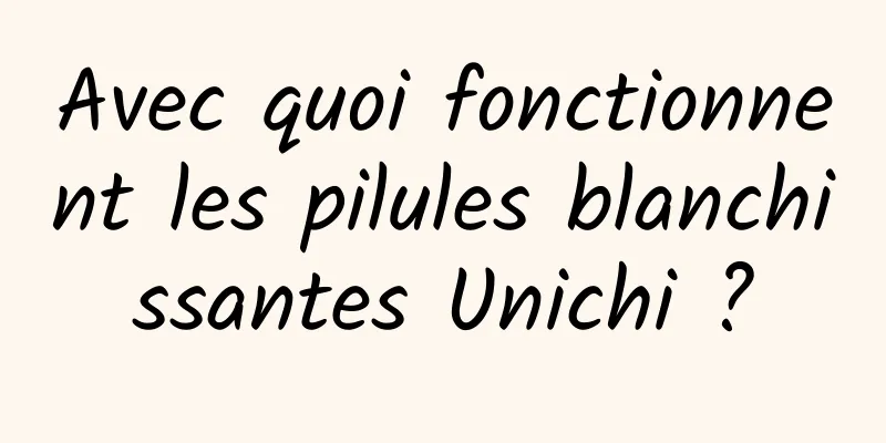 Avec quoi fonctionnent les pilules blanchissantes Unichi ?
