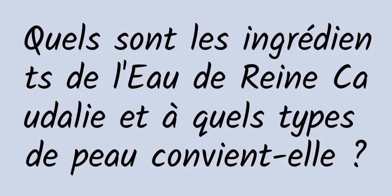 Quels sont les ingrédients de l'Eau de Reine Caudalie et à quels types de peau convient-elle ?