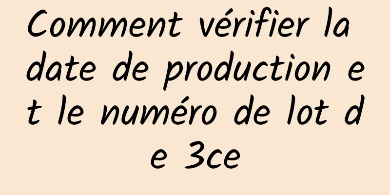 Comment vérifier la date de production et le numéro de lot de 3ce