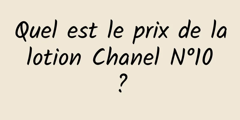 Quel est le prix de la lotion Chanel N°10 ?