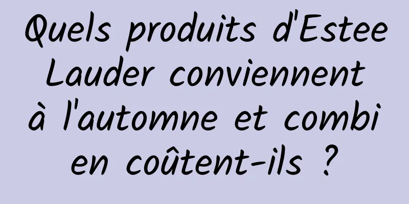 Quels produits d'Estee Lauder conviennent à l'automne et combien coûtent-ils ?