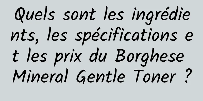 Quels sont les ingrédients, les spécifications et les prix du Borghese Mineral Gentle Toner ?