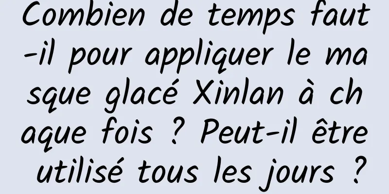 Combien de temps faut-il pour appliquer le masque glacé Xinlan à chaque fois ? Peut-il être utilisé tous les jours ?