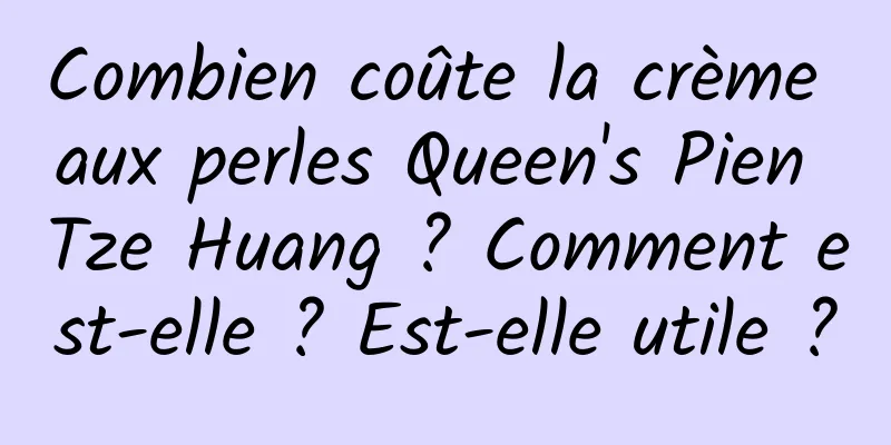 Combien coûte la crème aux perles Queen's Pien Tze Huang ? Comment est-elle ? Est-elle utile ?