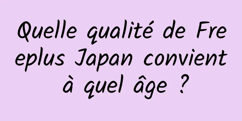 Quelle qualité de Freeplus Japan convient à quel âge ?