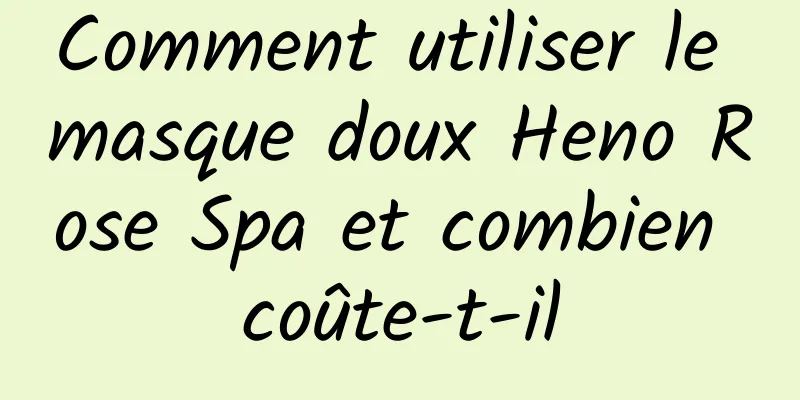 Comment utiliser le masque doux Heno Rose Spa et combien coûte-t-il