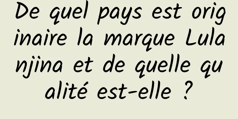 De quel pays est originaire la marque Lulanjina et de quelle qualité est-elle ?