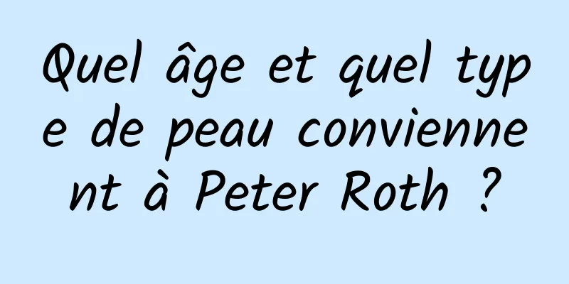 Quel âge et quel type de peau conviennent à Peter Roth ?