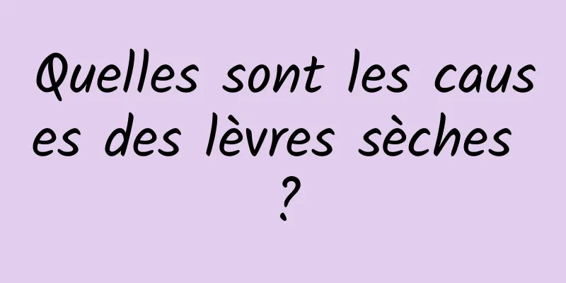 Quelles sont les causes des lèvres sèches ?