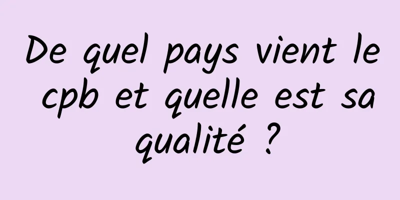 De quel pays vient le cpb et quelle est sa qualité ?
