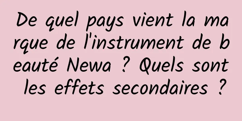 De quel pays vient la marque de l'instrument de beauté Newa ? Quels sont les effets secondaires ?