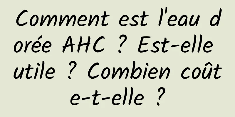 Comment est l'eau dorée AHC ? Est-elle utile ? Combien coûte-t-elle ?