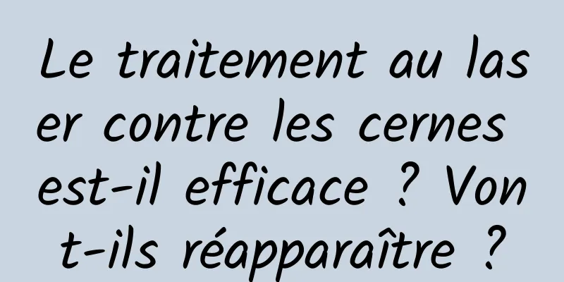 Le traitement au laser contre les cernes est-il efficace ? Vont-ils réapparaître ?