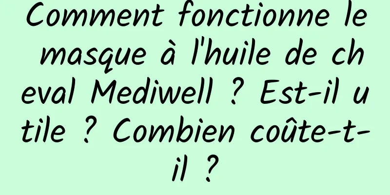 Comment fonctionne le masque à l'huile de cheval Mediwell ? Est-il utile ? Combien coûte-t-il ?