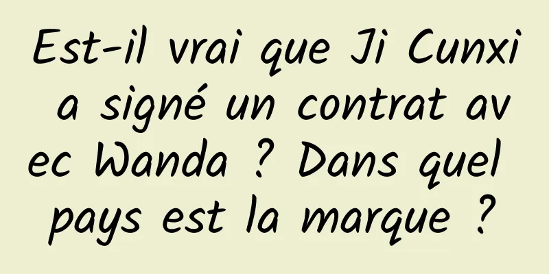 Est-il vrai que Ji Cunxi a signé un contrat avec Wanda ? Dans quel pays est la marque ?