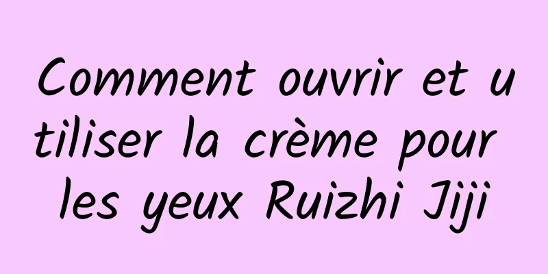 Comment ouvrir et utiliser la crème pour les yeux Ruizhi Jiji