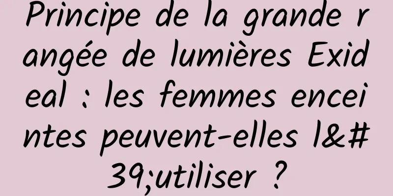 Principe de la grande rangée de lumières Exideal : les femmes enceintes peuvent-elles l'utiliser ?