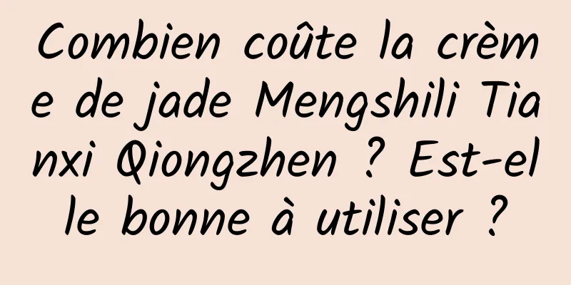 Combien coûte la crème de jade Mengshili Tianxi Qiongzhen ? Est-elle bonne à utiliser ?
