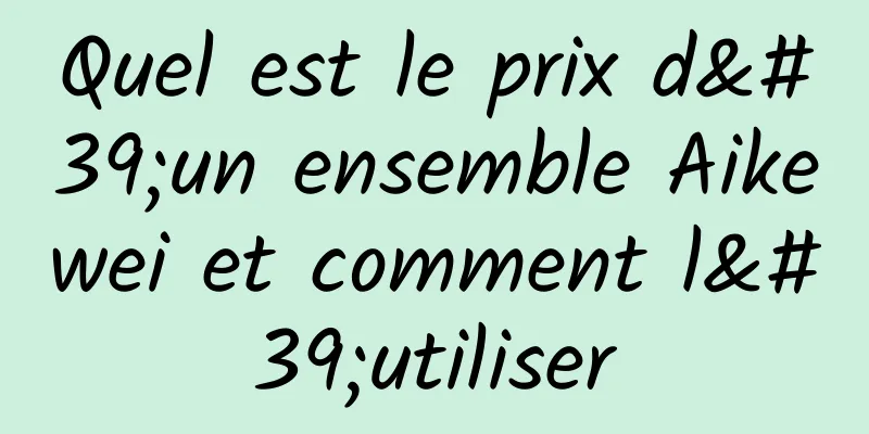 Quel est le prix d'un ensemble Aikewei et comment l'utiliser