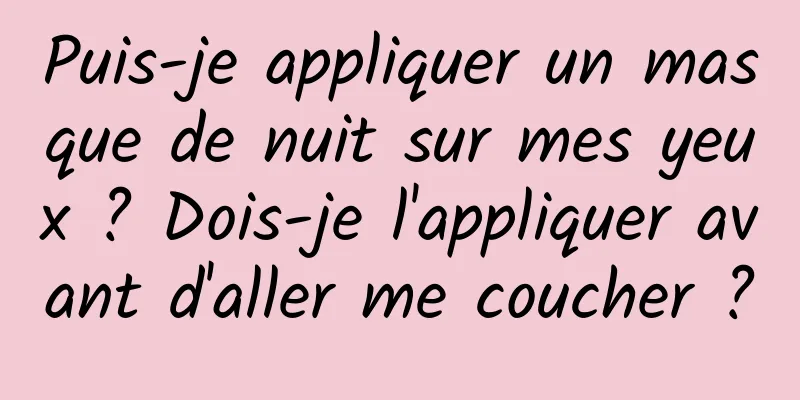 Puis-je appliquer un masque de nuit sur mes yeux ? Dois-je l'appliquer avant d'aller me coucher ?