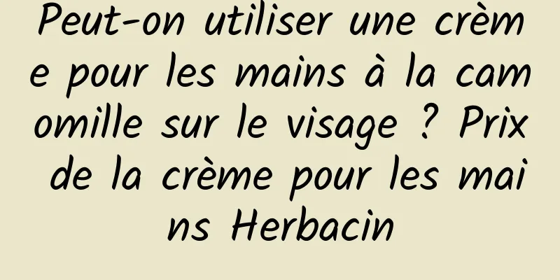 Peut-on utiliser une crème pour les mains à la camomille sur le visage ? Prix de la crème pour les mains Herbacin