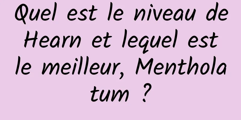 Quel est le niveau de Hearn et lequel est le meilleur, Mentholatum ?