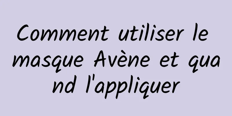 Comment utiliser le masque Avène et quand l'appliquer