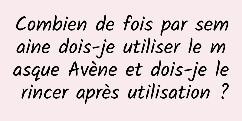 Combien de fois par semaine dois-je utiliser le masque Avène et dois-je le rincer après utilisation ?