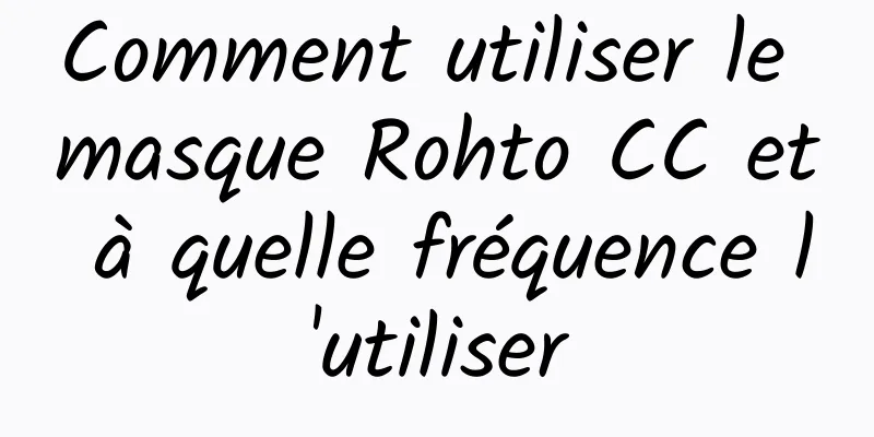 Comment utiliser le masque Rohto CC et à quelle fréquence l'utiliser