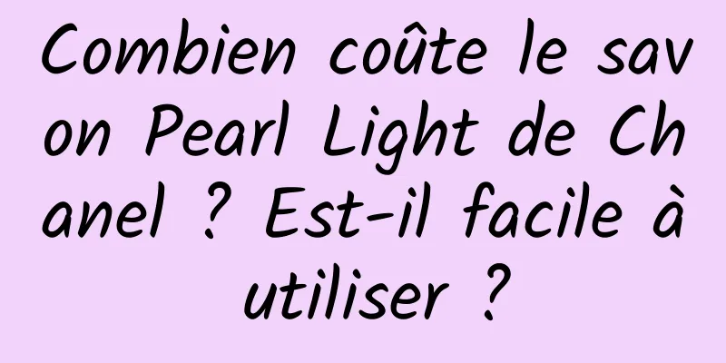 Combien coûte le savon Pearl Light de Chanel ? Est-il facile à utiliser ?