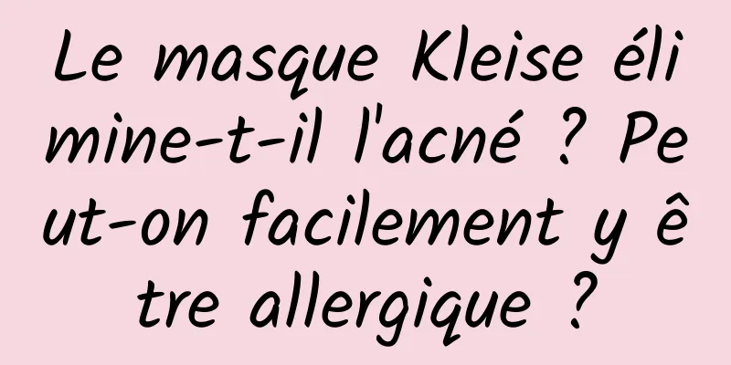 Le masque Kleise élimine-t-il l'acné ? Peut-on facilement y être allergique ?