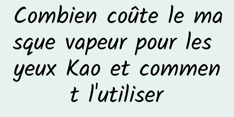 Combien coûte le masque vapeur pour les yeux Kao et comment l'utiliser