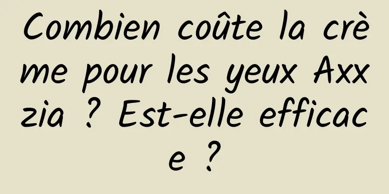 Combien coûte la crème pour les yeux Axxzia ? Est-elle efficace ?