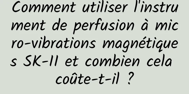 Comment utiliser l'instrument de perfusion à micro-vibrations magnétiques SK-II et combien cela coûte-t-il ?