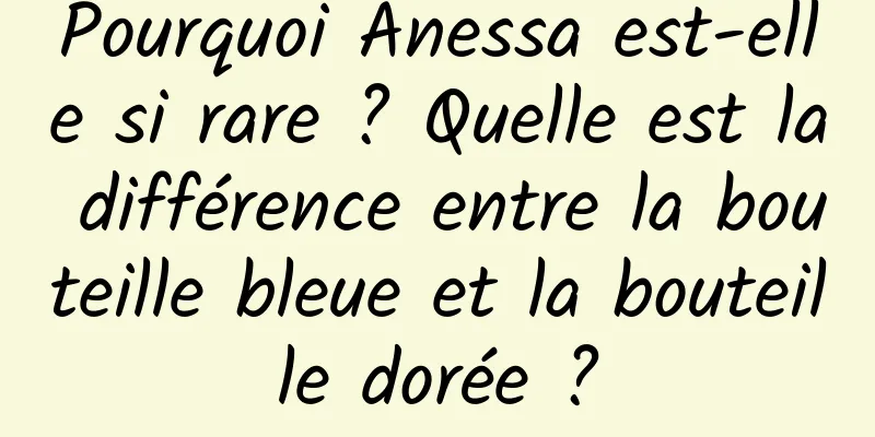 Pourquoi Anessa est-elle si rare ? Quelle est la différence entre la bouteille bleue et la bouteille dorée ?