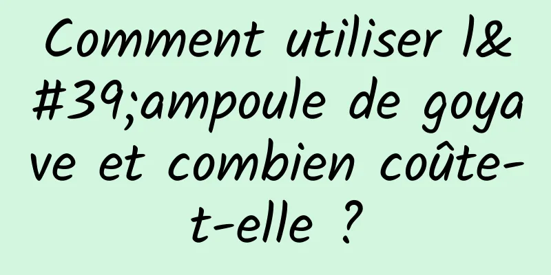 Comment utiliser l'ampoule de goyave et combien coûte-t-elle ?