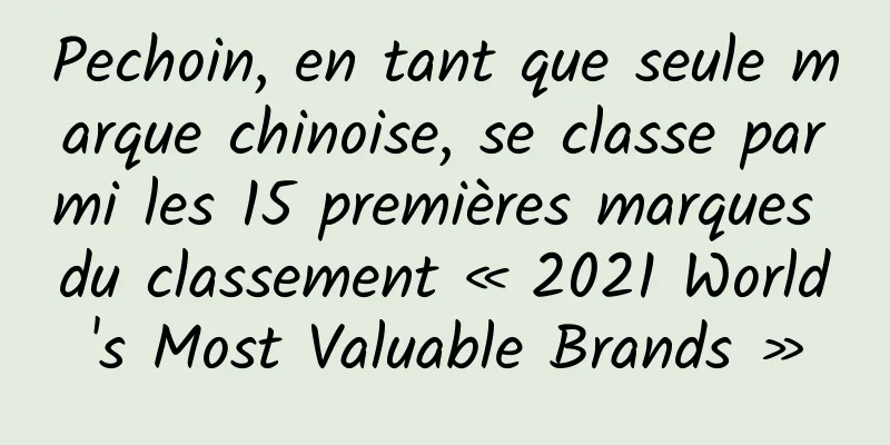 Pechoin, en tant que seule marque chinoise, se classe parmi les 15 premières marques du classement « 2021 World's Most Valuable Brands »