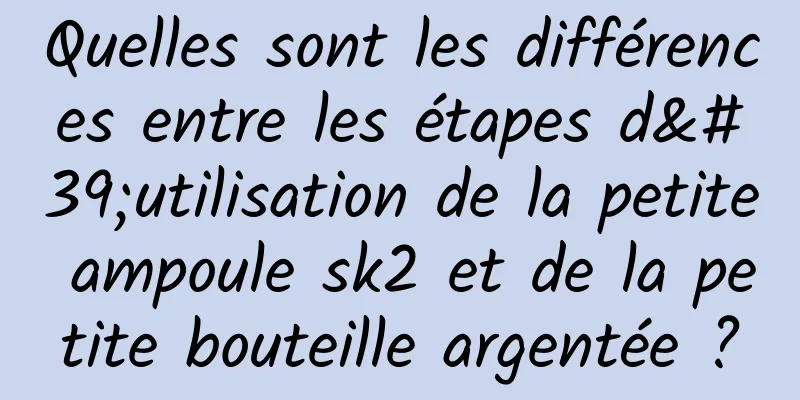 Quelles sont les différences entre les étapes d'utilisation de la petite ampoule sk2 et de la petite bouteille argentée ?