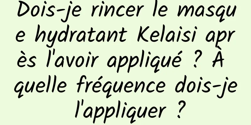 Dois-je rincer le masque hydratant Kelaisi après l'avoir appliqué ? À quelle fréquence dois-je l'appliquer ?