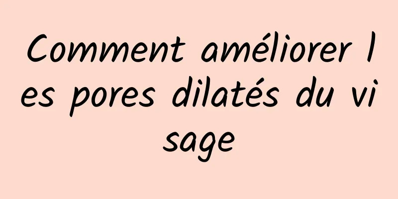 Comment améliorer les pores dilatés du visage