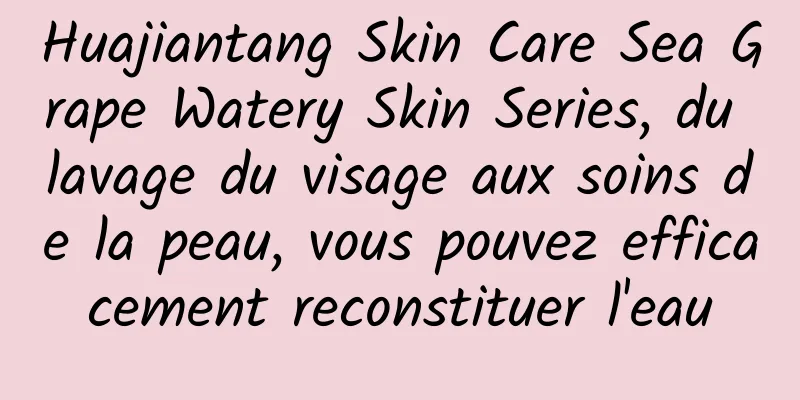 Huajiantang Skin Care Sea Grape Watery Skin Series, du lavage du visage aux soins de la peau, vous pouvez efficacement reconstituer l'eau