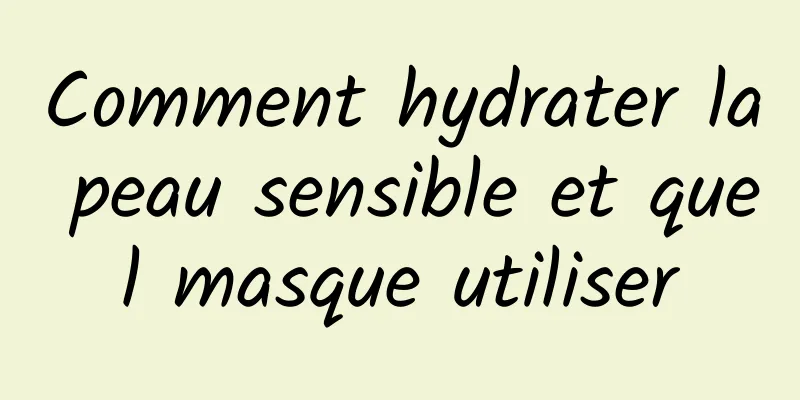 Comment hydrater la peau sensible et quel masque utiliser
