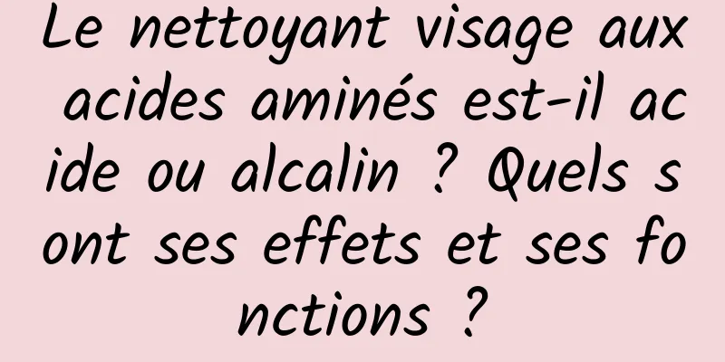 Le nettoyant visage aux acides aminés est-il acide ou alcalin ? Quels sont ses effets et ses fonctions ?