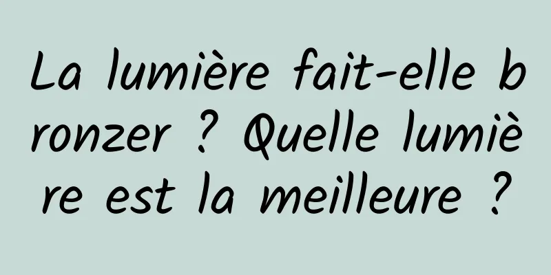 La lumière fait-elle bronzer ? Quelle lumière est la meilleure ?