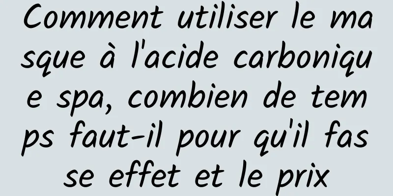 Comment utiliser le masque à l'acide carbonique spa, combien de temps faut-il pour qu'il fasse effet et le prix