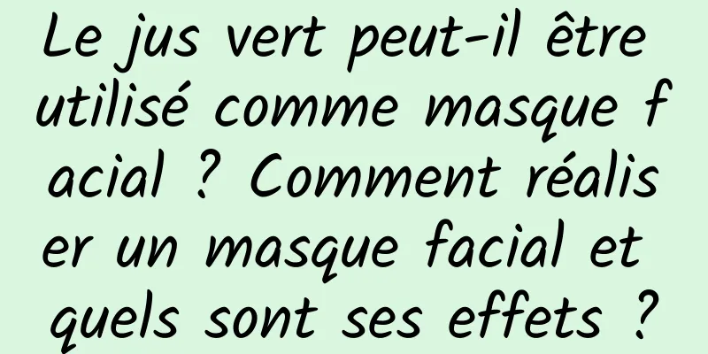 Le jus vert peut-il être utilisé comme masque facial ? Comment réaliser un masque facial et quels sont ses effets ?