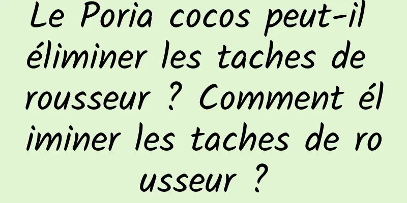 Le Poria cocos peut-il éliminer les taches de rousseur ? Comment éliminer les taches de rousseur ?