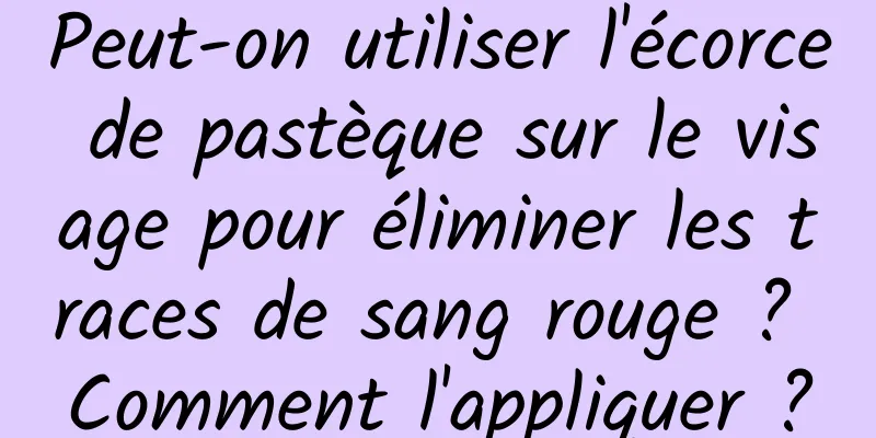 Peut-on utiliser l'écorce de pastèque sur le visage pour éliminer les traces de sang rouge ? Comment l'appliquer ?