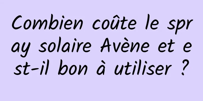 Combien coûte le spray solaire Avène et est-il bon à utiliser ?